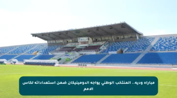 مباراة ودية.. المنتخب الوطني يواجه الدومينيكان ضمن استعداداته لكأس الأمم